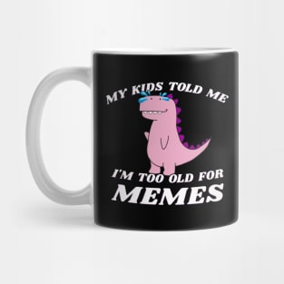 My Kids Told Me I'm Too Old For Memes Mug